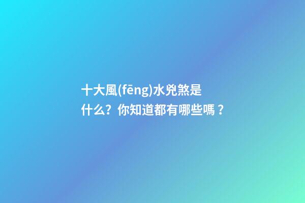 十大風(fēng)水兇煞是什么？你知道都有哪些嗎？